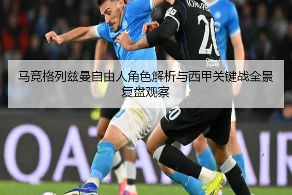马竞格列兹曼自由人角色解析与西甲关键战全景复盘观察