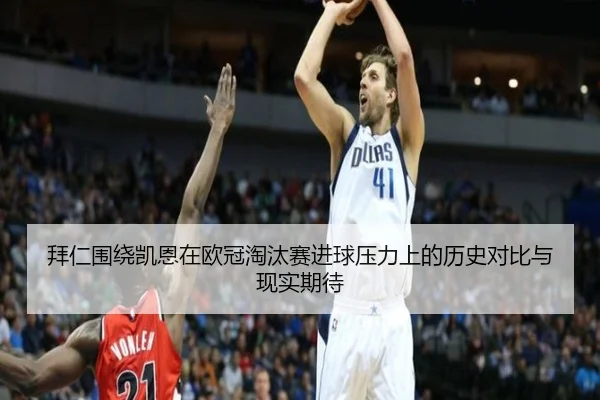 拜仁围绕凯恩在欧冠淘汰赛进球压力上的历史对比与现实期待